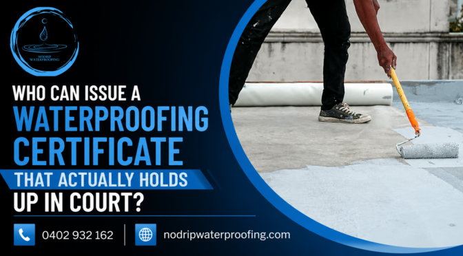 Who Can Issue a Waterproofing Certificate That Actually Holds Up in Court?